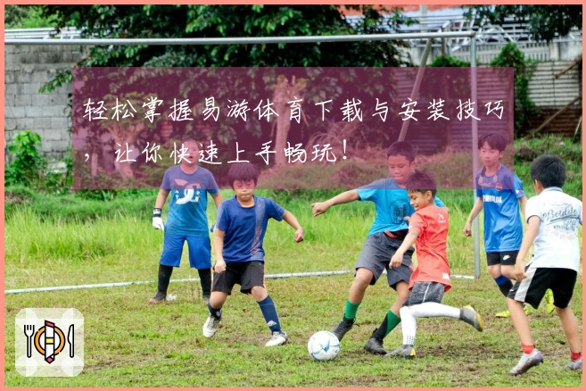 轻松掌握易游体育下载与安装技巧，让你快速上手畅玩！