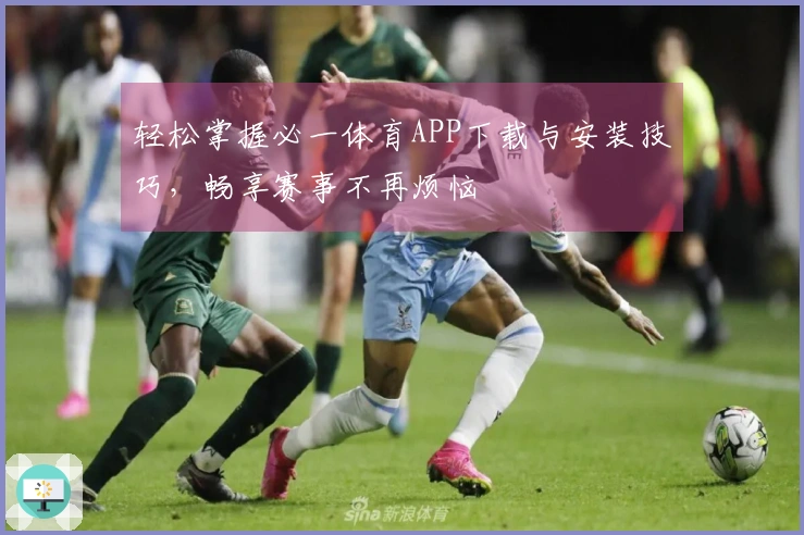 轻松掌握必一体育APP下载与安装技巧，畅享赛事不再烦恼
