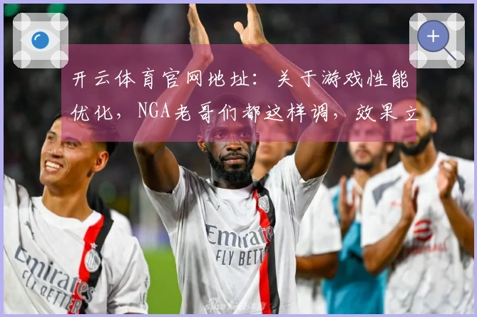 开云体育官网地址：关于游戏性能优化，NGA老哥们都这样调，效果立竿见影！