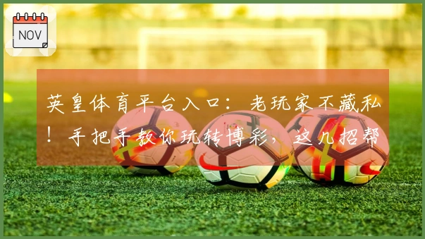 英皇体育平台入口：老玩家不藏私！手把手教你玩转博彩，这几招帮你稳赚不赔！