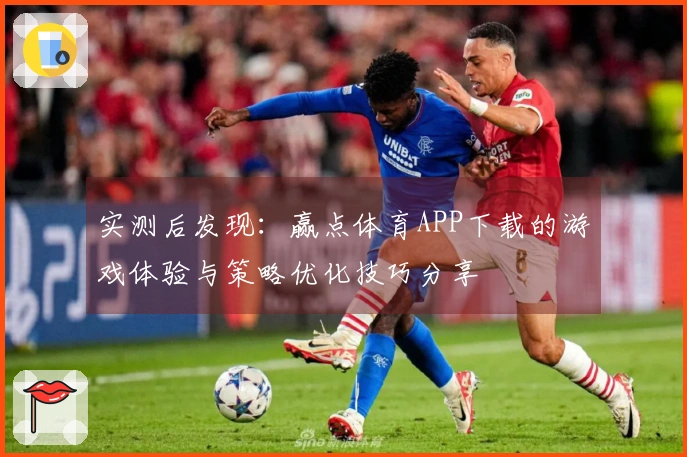 实测后发现：赢点体育APP下载的游戏体验与策略优化技巧分享