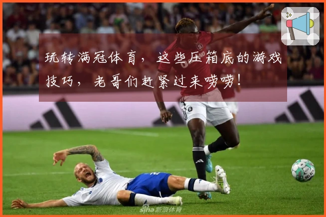 玩转满冠体育，这些压箱底的游戏技巧，老哥们赶紧过来唠唠！