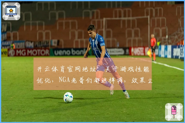 开云体育官网地址：关于游戏性能优化，NGA老哥们都这样调，效果立竿见影！
