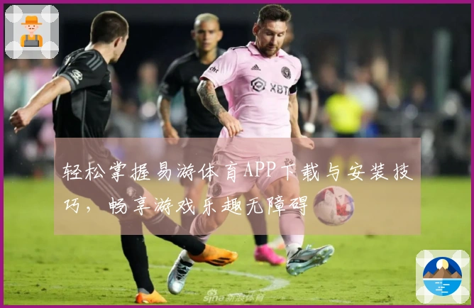 轻松掌握易游体育APP下载与安装技巧，畅享游戏乐趣无障碍