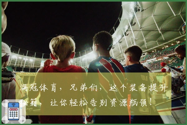 满冠体育，兄弟们，这个装备提升秘籍，让你轻松告别资源瓶颈！