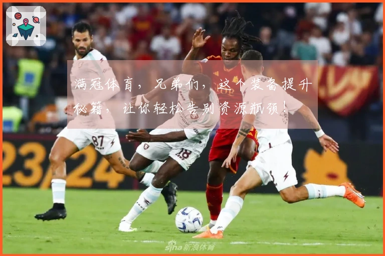 满冠体育，兄弟们，这个装备提升秘籍，让你轻松告别资源瓶颈！