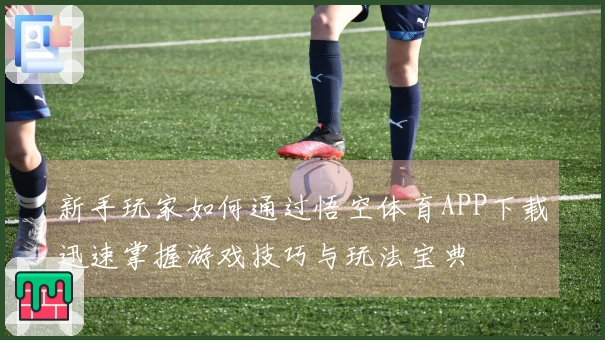 新手玩家如何通过悟空体育APP下载迅速掌握游戏技巧与玩法宝典