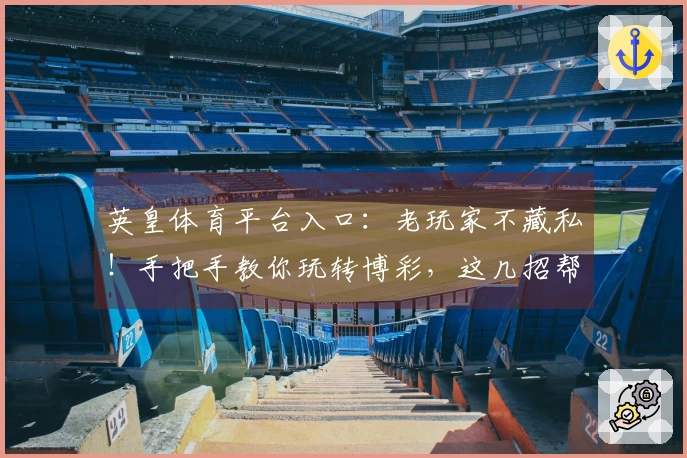 英皇体育平台入口：老玩家不藏私！手把手教你玩转博彩，这几招帮你稳赚不赔！